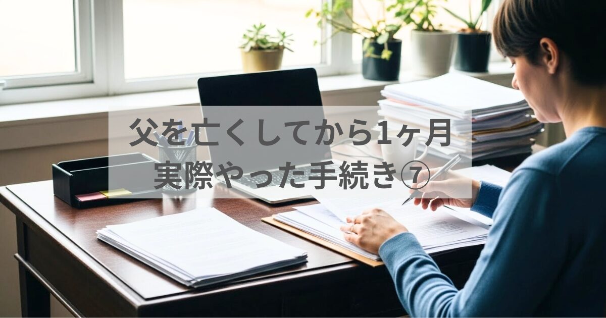 父を亡くしてから1ヶ月で実際にやった手続き⑦