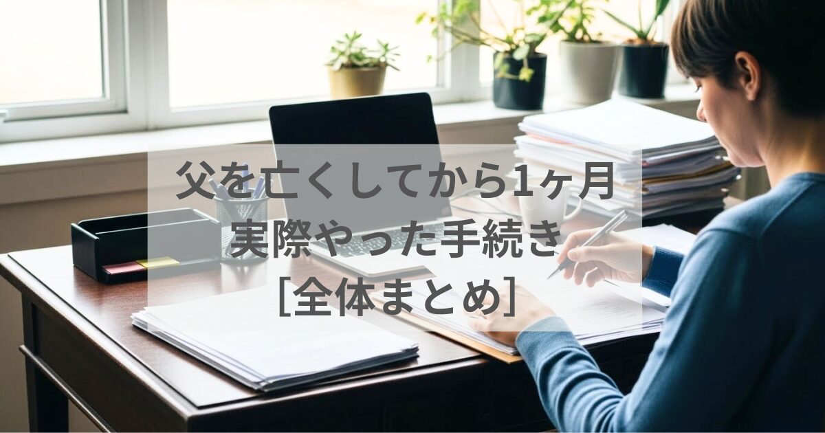 父を亡くしてから1ヶ月で実際にやった手続き　全体まとめ