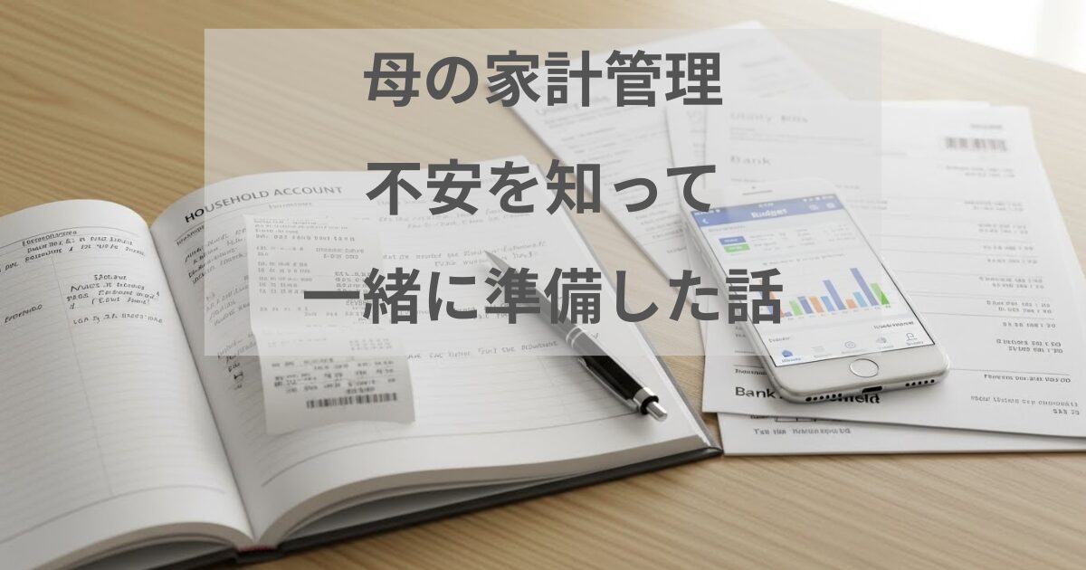 母の家計管理の不安を知り、これからの暮らしに向けて準備を一緒に進めた体験をまとめた記事